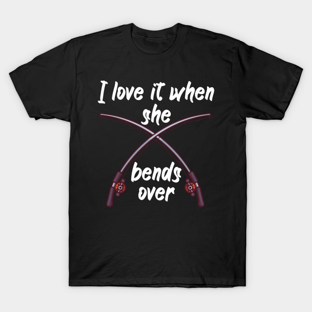 I love it when she bends over T-Shirt by maxcode
